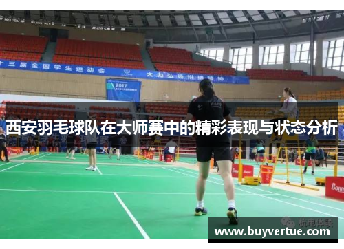 西安羽毛球队在大师赛中的精彩表现与状态分析