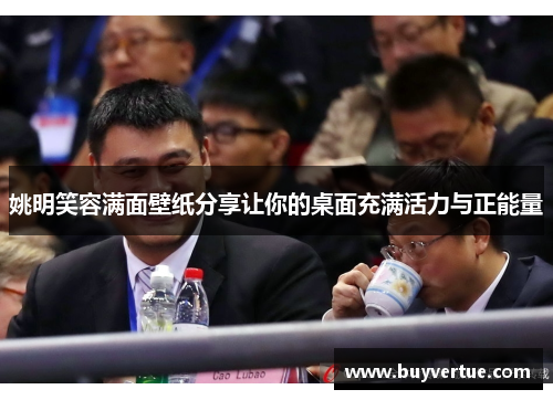 姚明笑容满面壁纸分享让你的桌面充满活力与正能量