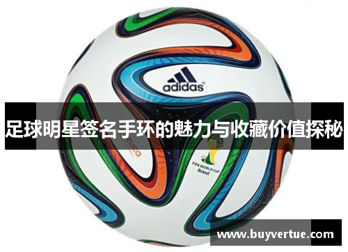 足球明星签名手环的魅力与收藏价值探秘