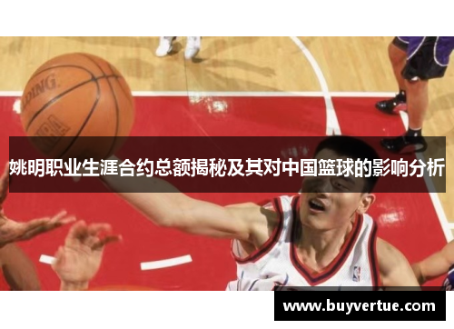 姚明职业生涯合约总额揭秘及其对中国篮球的影响分析