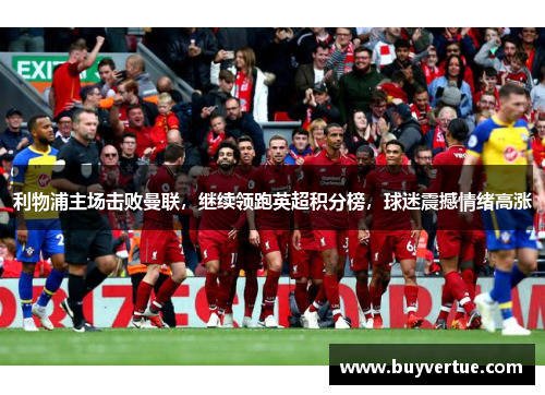 利物浦主场击败曼联，继续领跑英超积分榜，球迷震撼情绪高涨