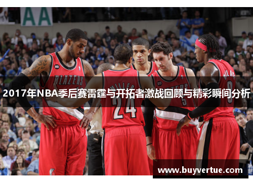 2017年NBA季后赛雷霆与开拓者激战回顾与精彩瞬间分析