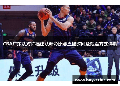 CBA广东队对阵福建队精彩比赛直播时间及观看方式详解