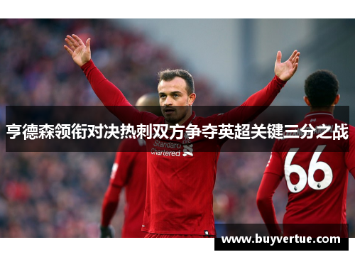亨德森领衔对决热刺双方争夺英超关键三分之战