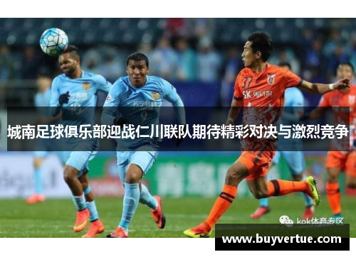 城南足球俱乐部迎战仁川联队期待精彩对决与激烈竞争